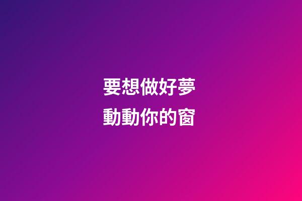 要想做好夢 動動你的窗